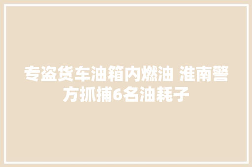 专盗货车油箱内燃油 淮南警方抓捕6名油耗子