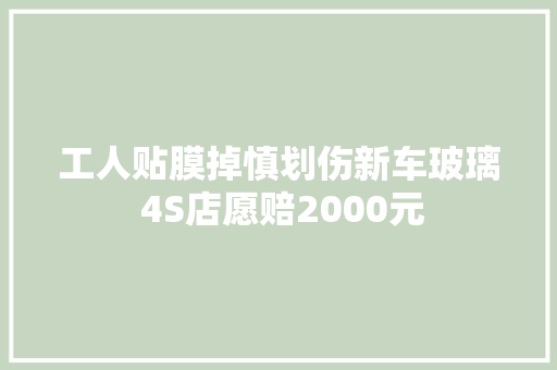 工人贴膜掉慎划伤新车玻璃 4S店愿赔2000元
