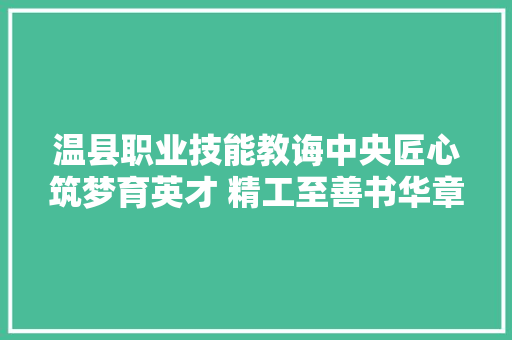 温县职业技能教诲中央匠心筑梦育英才 精工至善书华章