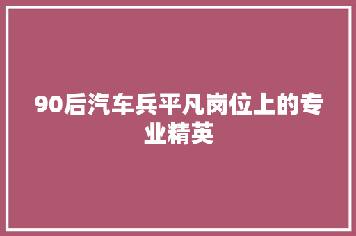 90后汽车兵平凡岗位上的专业精英