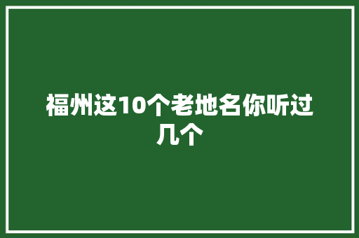 福州这10个老地名你听过几个