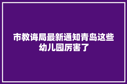市教诲局最新通知青岛这些幼儿园厉害了