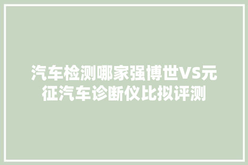 汽车检测哪家强博世VS元征汽车诊断仪比拟评测