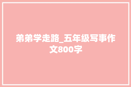 弟弟学走路_五年级写事作文800字