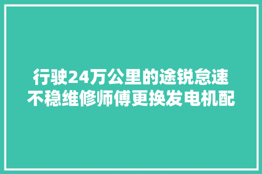 行驶24万公里的途锐怠速不稳维修师傅更换发电机配件
