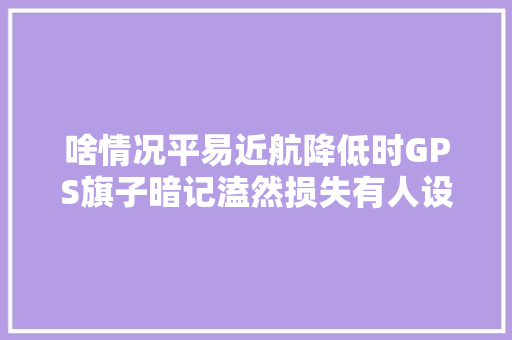 啥情况平易近航降低时GPS旗子暗记溘然损失有人设置干扰器