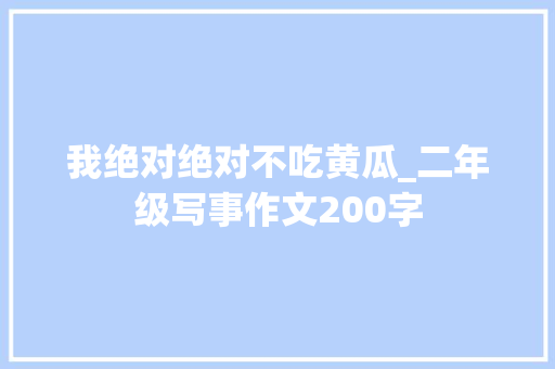 我绝对绝对不吃黄瓜_二年级写事作文200字