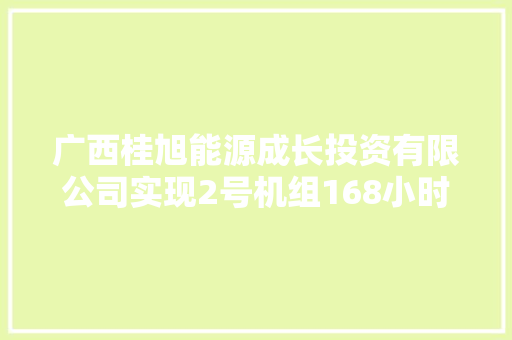 广西桂旭能源成长投资有限公司实现2号机组168小时满负荷试运行