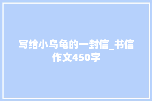 写给小乌龟的一封信_书信作文450字