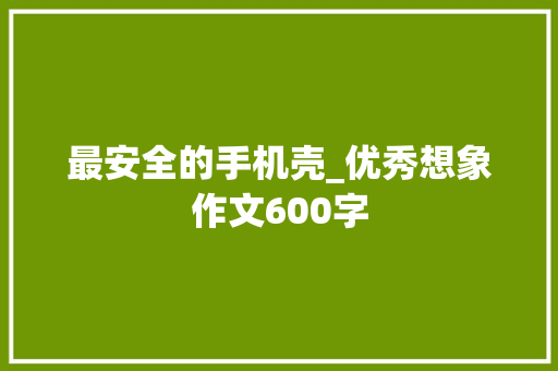 最安全的手机壳_优秀想象作文600字