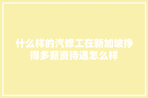 什么样的汽修工在新加坡挣得多薪资待遇怎么样