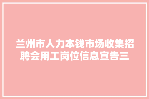 兰州市人力本钱市场收集招聘会用工岗位信息宣告三