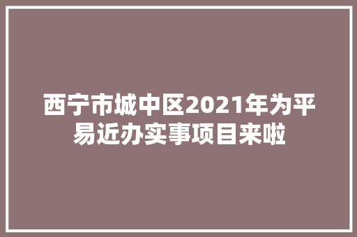 西宁市城中区2021年为平易近办实事项目来啦