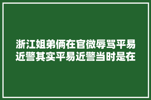 浙江姐弟俩在官微辱骂平易近警其实平易近警当时是在救命