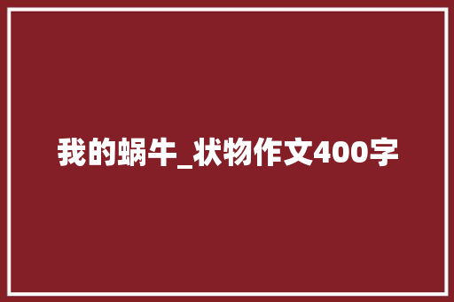 我的蜗牛_状物作文400字