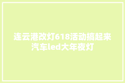连云港改灯618活动搞起来汽车led大年夜灯