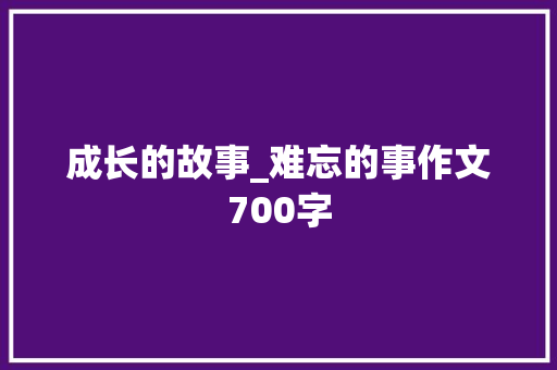 成长的故事_难忘的事作文700字