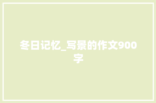 冬日记忆_写景的作文900字