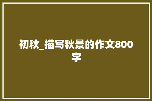 初秋_描写秋景的作文800字