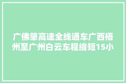 广佛肇高速全线通车广西梧州至广州白云车程缩短15小时