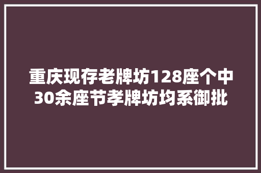 重庆现存老牌坊128座个中30余座节孝牌坊均系御批