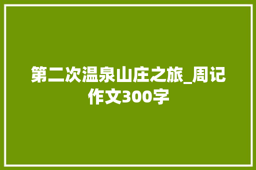 第二次温泉山庄之旅_周记作文300字