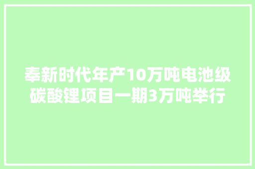 奉新时代年产10万吨电池级碳酸锂项目一期3万吨举行焚烧典礼