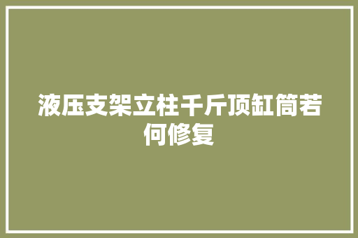液压支架立柱千斤顶缸筒若何修复
