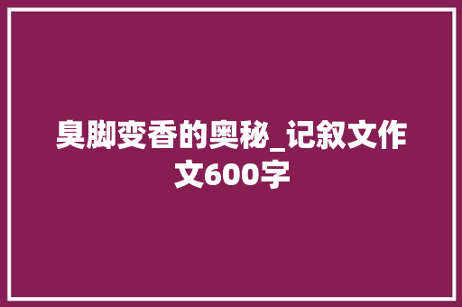 臭脚变香的奥秘_记叙文作文600字