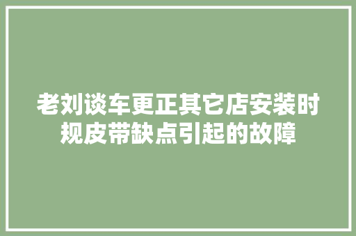 老刘谈车更正其它店安装时规皮带缺点引起的故障