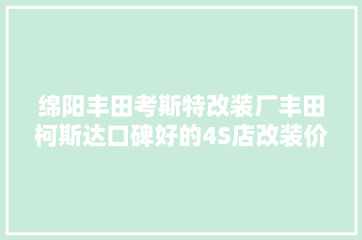 绵阳丰田考斯特改装厂丰田柯斯达口碑好的4S店改装价格