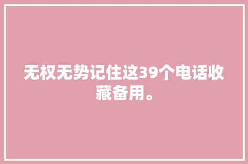 无权无势记住这39个电话收藏备用。