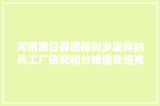 河南南召县四棵树乡废弃的兵工厂研究和分娩坦克坦克车代号548