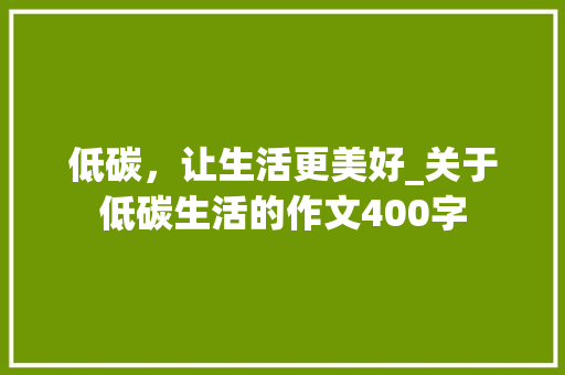 低碳，让生活更美好_关于低碳生活的作文400字