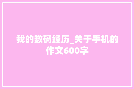 我的数码经历_关于手机的作文600字 知识百科