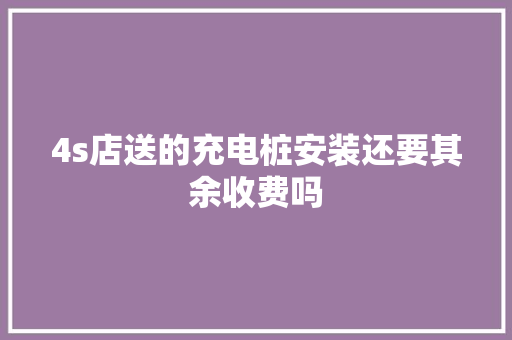 4s店送的充电桩安装还要其余收费吗