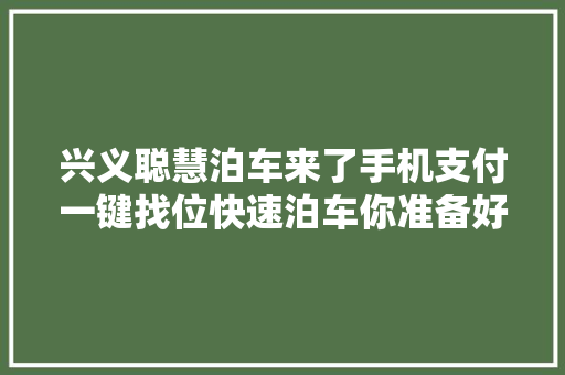 兴义聪慧泊车来了手机支付一键找位快速泊车你准备好了吗