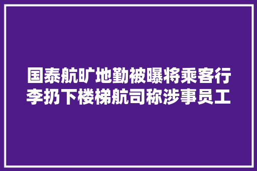 国泰航旷地勤被曝将乘客行李扔下楼梯航司称涉事员工已调岗