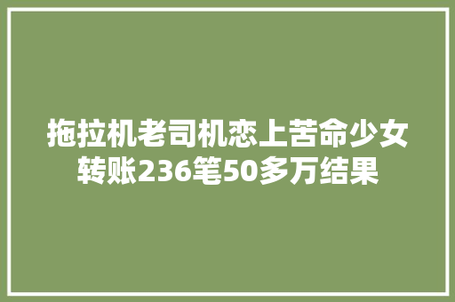 拖拉机老司机恋上苦命少女转账236笔50多万结果