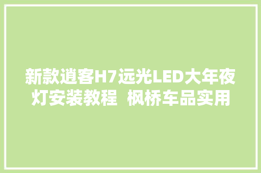新款逍客H7远光LED大年夜灯安装教程  枫桥车品实用教程