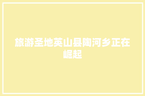 旅游圣地英山县陶河乡正在崛起  第1张