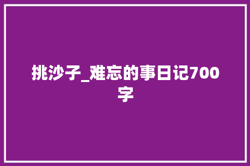 挑沙子_难忘的事日记700字