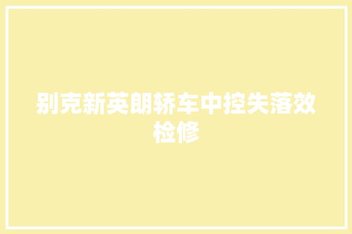 别克新英朗轿车中控失落效检修