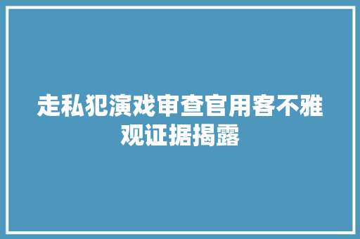 走私犯演戏审查官用客不雅观证据揭露