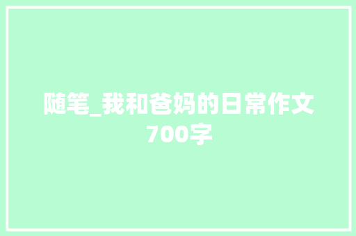 随笔_我和爸妈的日常作文700字
