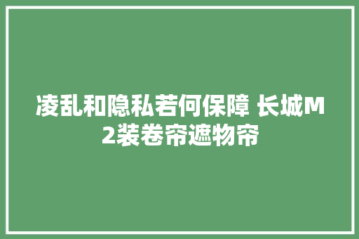 凌乱和隐私若何保障 长城M2装卷帘遮物帘