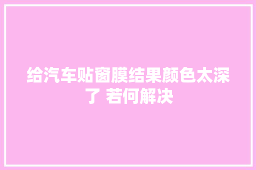 给汽车贴窗膜结果颜色太深了 若何解决