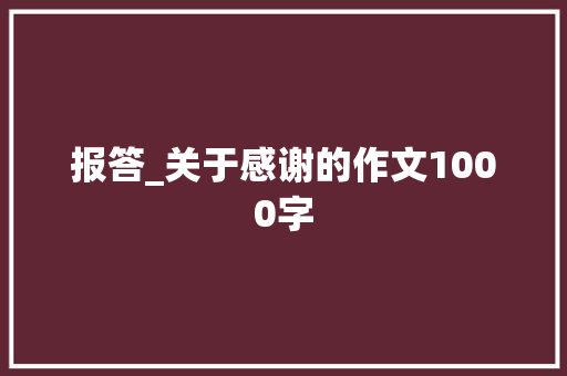报答_关于感谢的作文1000字