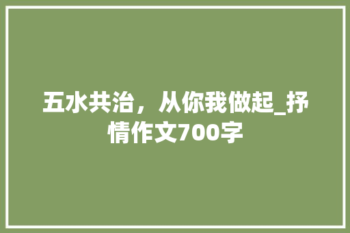 五水共治，从你我做起_抒情作文700字
