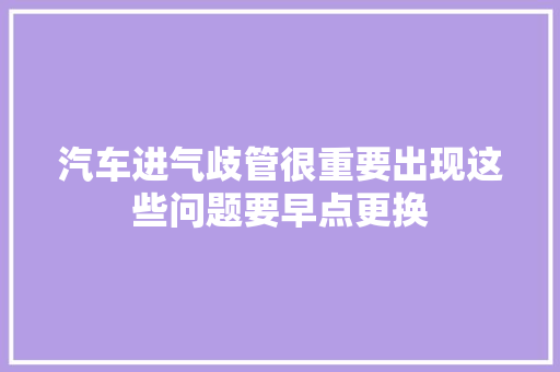 汽车进气歧管很重要出现这些问题要早点更换
